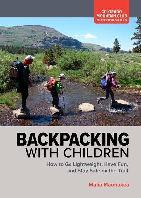 Backpacking with Children: How to Go Lightweight, Have Fun, and Stay Safe on the Trail - Malia Maunakea