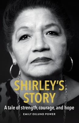 Shirley's Story: A tale of strength, courage, and hope - Emily Eklund Power