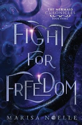 Fight for Freedom: The Mermaid Chronicles (book 3) - Marisa Noelle