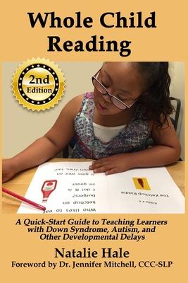 Whole Child Reading: A Quick-Start Guide to Teaching Learners with Down Syndrome, Autism, and Other Developmental Delays - Natalie Hale