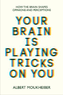 Your Brain Is Playing Tricks on You: How the Brain Shapes Opinions and Perceptions - Albert Moukheiber