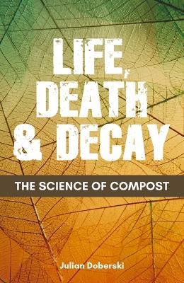 The Science of Compost: Life, Death and Decay in the Garden - Julian Doberski
