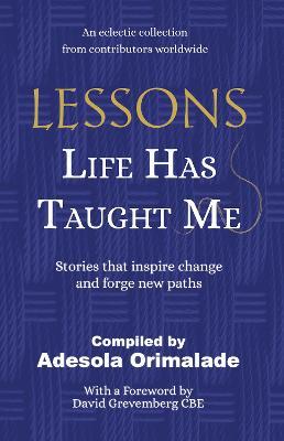 Lessons Life Has Taught Me: Stories that inspire change and forge new paths - Adesola Orimalade