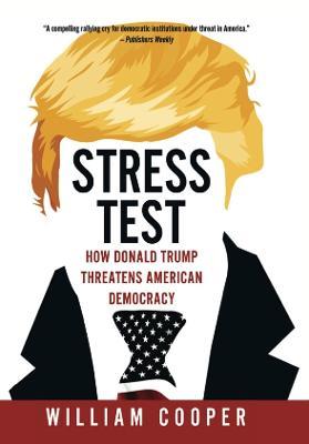 Stress Test: How Donald Trump Threatens American Democracy - William Cooper