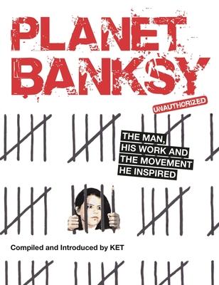 Planet Banksy: The Man, His Work and the Movement He Inspired - Alan Ket
