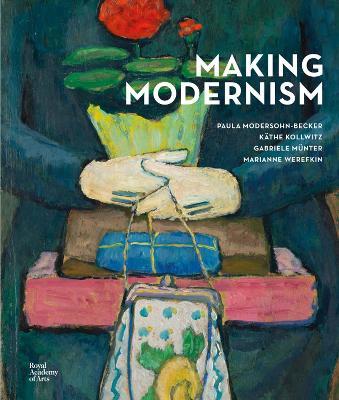 Making Modernism: Paula Modersohn-Becker, Käthe Kollwitz, Gabriele Münter and Marianne Werefkin - Dorothy Price