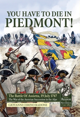 You Have to Die in Piedmont!: The Battle of Assietta, 19 July 1747. the War of the Austrian Succession in the Alps - Giovanni Cerino Badone