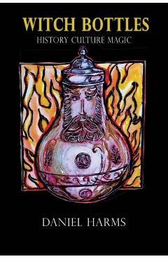 Witch Bottles: History, Culture, Magic - Daniel Harms