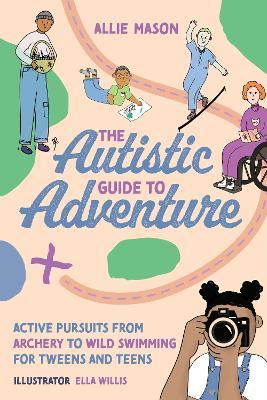 The Autistic Guide to Adventure: Active Pursuits from Archery to Wild Swimming for Tweens and Teens - Allie Mason