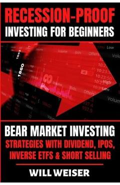 Poza produsului Recession-Proof investing for beginners: Bear Market Investing Strategies with Dividend, IPOs, Inverse ETFs & Short Selling - Will Weiser