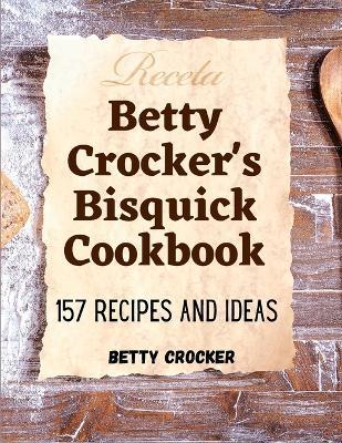 Betty Crocker's Bisquick Cookbook: 157 Recipes And Ideas - Betty Crocker
