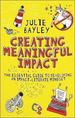 Creating Meaningful Impact: The Essential Guide to Developing an Impact-Literate Mindset - Julie Bayley