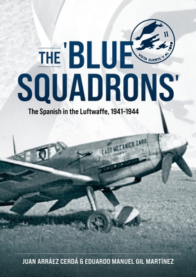 The 'Blue Squadrons': The Spanish in the Luftwaffe, 1941-1944 - Juan Arráez Cerdá