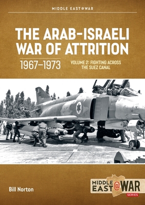 The Arab-Israeli War of Attrition, 1967-1973: Volume 2: Fighting Across the Suez Canal - Bill Norton