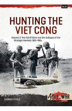 Coperta cărții 'Hunting the Viet Cong: Volume 2: The Fall of Diem and the Collapse of the Strategic Hamlets 1961-1964 - Darren Poole'