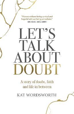 Let's Talk about Doubt: A Story of Doubt, Faith and Life in Between - Kat Wordsworth