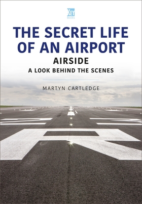 The Secret Life of an Airport: Airside - A Look Behind the Scenes - Martyn Cartledge
