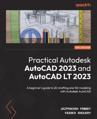 Practical Autodesk AutoCAD 2023 and AutoCAD LT 2023 - Second Edition: A beginner's guide to 2D drafting and 3D modeling with Autodesk AutoCAD - Jaiprakash Pandey