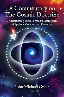 A Commentary on 'The Cosmic Doctrine': Understanding Dion Fortune's Masterpiece of Spiritual Creation and Evolution - John Michael Greer
