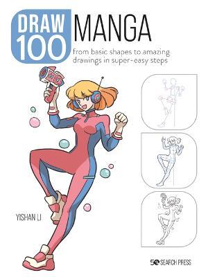 Draw 100: Manga: From Basic Shapes to Amazing Drawings in Super-Easy Steps - Yishan Li