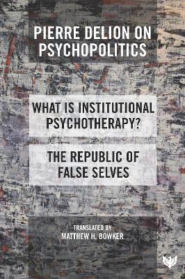 Pierre Delion on Psychopolitics: 'What Is Institutional Psychotherapy?' and 'The Republic of False Selves' - Matthew H. Bowker