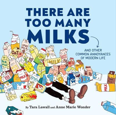 There Are Too Many Milks: And Other Common Annoyances of Modern Life - Tara Lawall