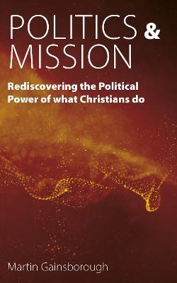 Politics & Mission: Rediscovering the Political Power of What Christians Do - Martin Gainsborough
