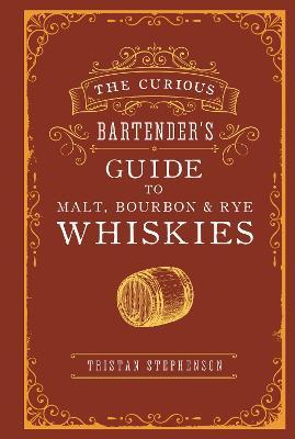 The Curious Bartender's Guide to Malt, Bourbon & Rye Whiskies - Tristan Stephenson