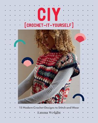Ciy: Crochet-It-Yourself: 15 Modern Crochet Designs to Stitch and Wear - Emma Wright