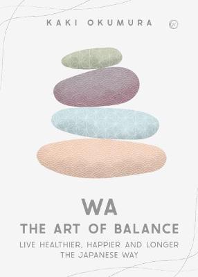 Wa - The Art of Balance: Live Healthier, Happier and Longer the Japanese Way - Kaki Okumura