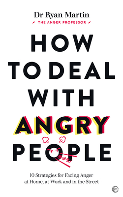 How to Deal with Angry People: 10 Strategies for Facing Anger at Home, at Work and in the Street - Ryan Martin