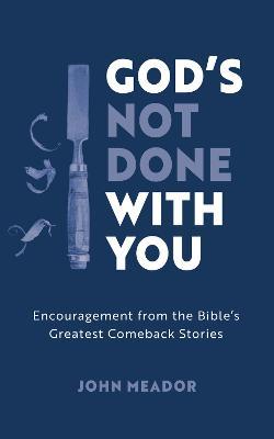 God's Not Done with You: Encouragement from the Bible's Greatest Comeback Stories - John Meador