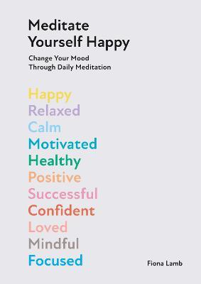 Meditate Yourself Happy: Change Your Mood with 10 Minutes of Daily Meditation - Fiona Lamb