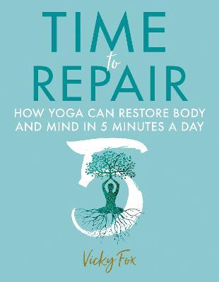 Time to Repair: How Yoga Can Restore Body and Mind in 5 Minutes a Day - Vicky Fox