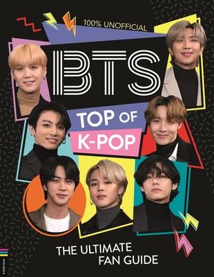 Bts: Top of K-Pop: The Ultimate Fan Guide - Becca Wright