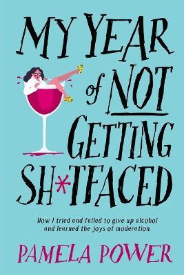 MY YEAR OF NOT GETTING SH*TFACED - How I tried and failed to give up alcohol and learned the joys of Moderation - Pamela Power
