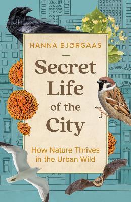 Secret Life of the City: How Nature Thrives in the Urban Wild - Hanna Hagen Bjørgaas
