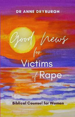 Good News for Victims of Rape: Biblical Counsel for Women - Anne Dryburgh