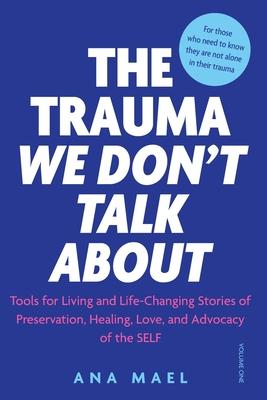 The Trauma We Don't Talk about: Tools for Living and Life-Changing Stories of Preservation, Healing, Love, and Advocacy of the Self - Ana Mael