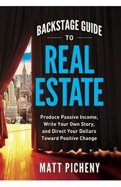Coperta cărții 'Backstage Guide to Real Estate: Produce Passive Income, Write Your Own Story, and Direct Your Dollars Toward Positive'