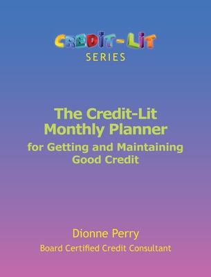The Credit-Lit Monthly Planner for Getting and Maintaining Good Credit - Dionne Perry