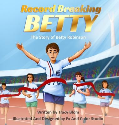 Record Breaking Betty: The Story of Betty Robinson - Tracy Blom