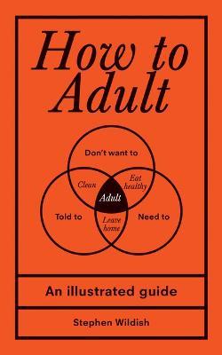 How to Adult: An Illustrated Guide - Stephen Wildish
