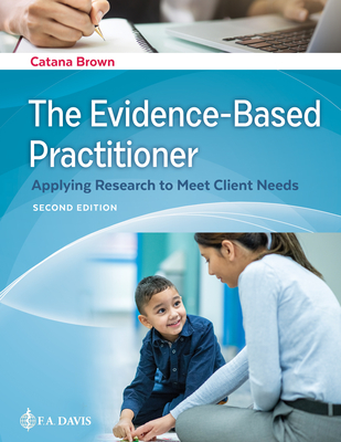 The Evidence-Based Practitioner: Applying Research to Meet Client Needs - Catana Brown