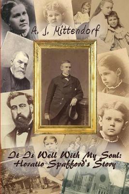 It Is Well With My Soul: Horatio Spafford's Story - A. J. Mittendorf