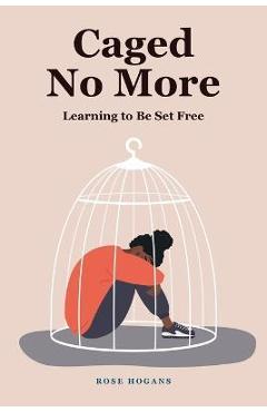 Coperta cărții 'Caged No More: Learning to Be Set Free - Rose Hogans'