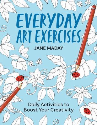 Everyday Art Exercises: Daily Activities to Boost Your Creativity - Jane Maday