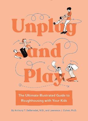 Unplug and Play: The Ultimate Illustrated Guide to Roughhousing with Your Kids - Anthony T. Debenedet
