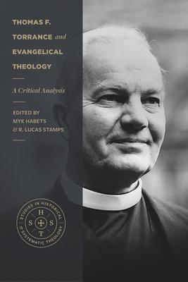 Thomas F. Torrance and Evangelical Theology: A Critical Analysis - Myk Habets