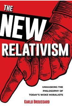Poza produsului The New Relativism: Unmasking the Philosophy of Today's Woke Moralists - Karlo Broussard